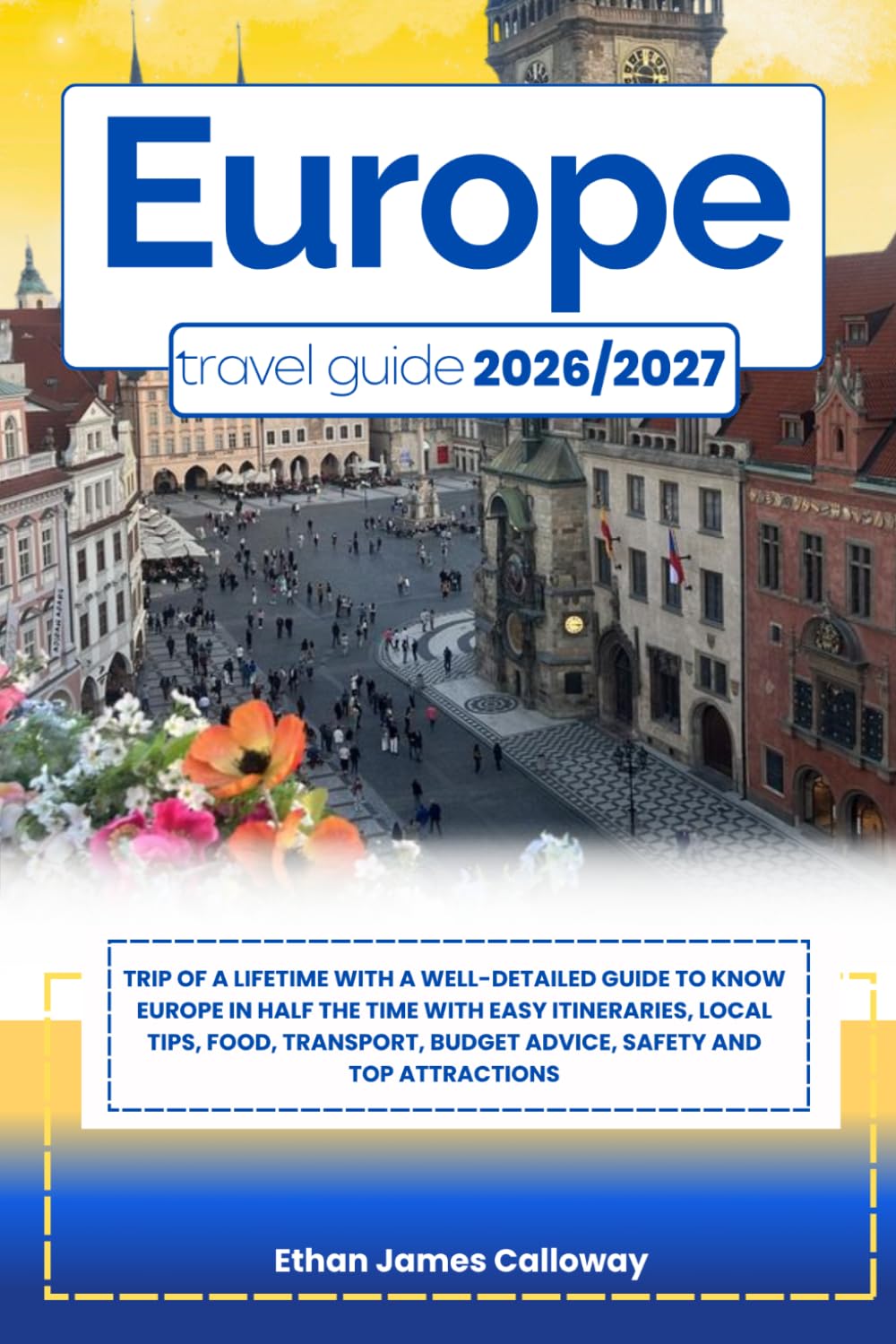 EUROPE TRAVEL GUIDE 2026/2027: Trip of a lifetime with a well-Detailed Guide to Know EUROPE in Half the Time with Easy Itineraries, Local Tips, Food, ... Budget Advice, Safety and Top Attractions