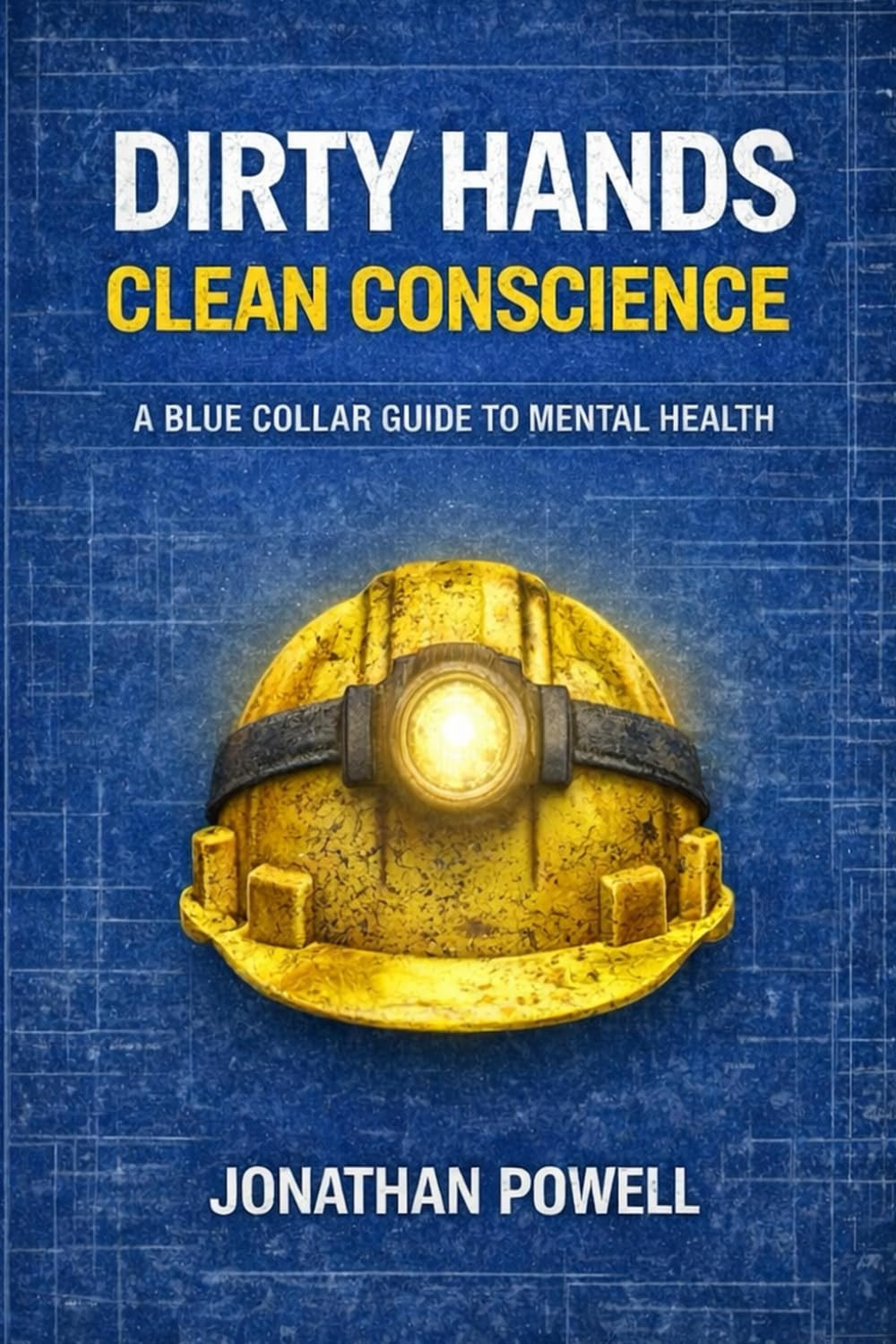 Dirty Hands Clean Conscience: A Blue Collar Guide To Mental Health (Dirty Hands Clean Living)