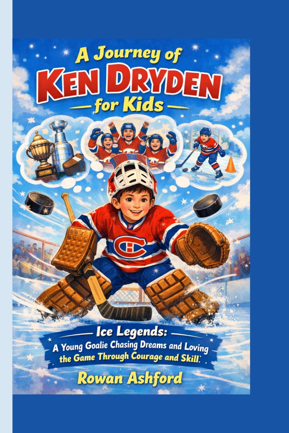 THE JOURNEY OF KEN DRYDEN FOR KIDS: Ice Legends- A Young Goalie Chasing Dreams and Loving the Game Through Courage and Skill
