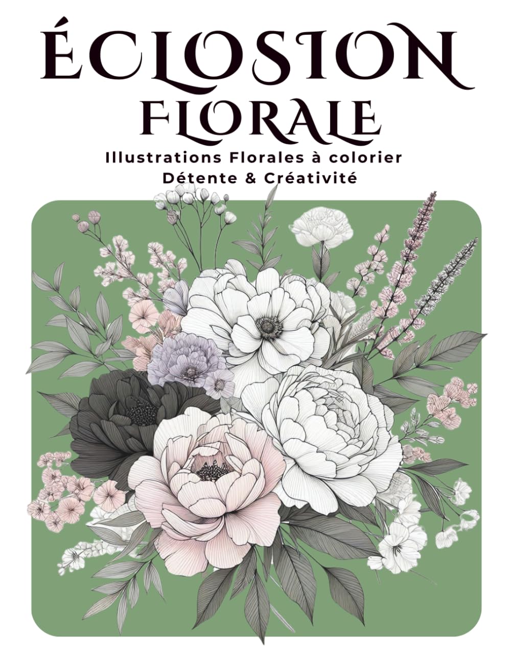 ÉCLOSION FLORALE: Illustrations Florales à colorier - Détente & Créativité