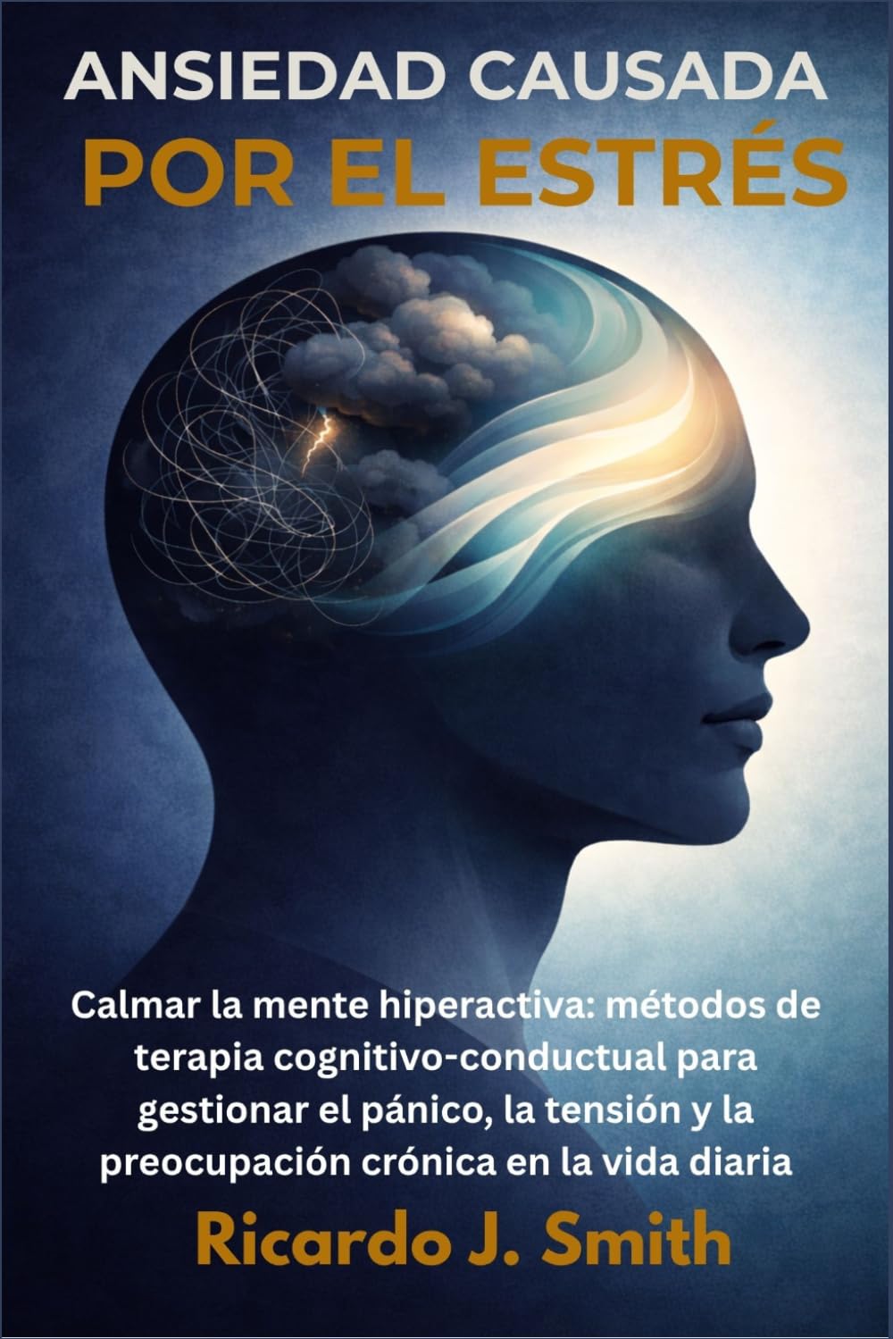 ANSIEDAD CAUSADA POR EL ESTRÉS: Calmar la mente hiperactiva: métodos de terapia cognitivo-conductual para gestionar el pánico, la tensión y la preocupación crónica en la vida diaria