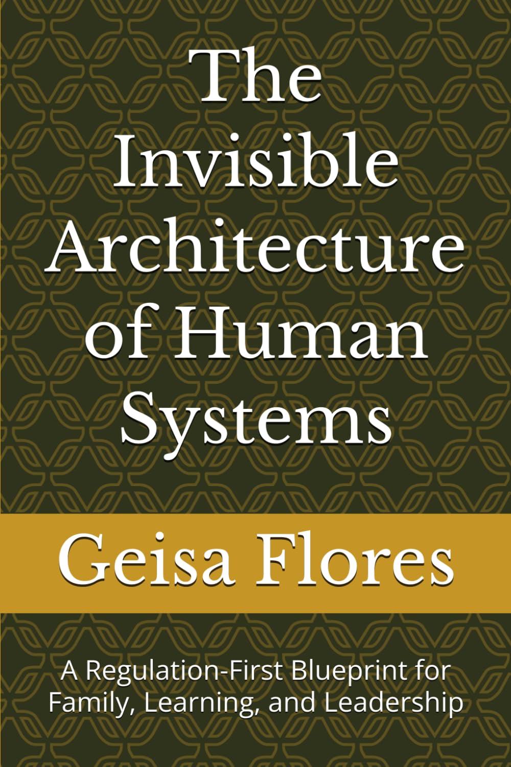 The Invisible Architecture of Human Systems: A Regulation-First Blueprint for Family, Learning, and Leadership