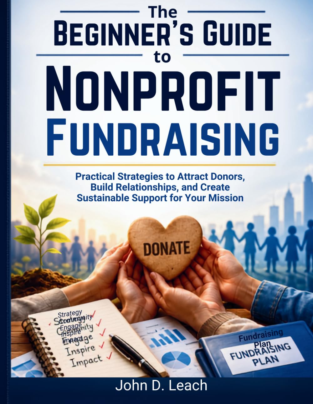 The Beginner's Guide to Nonprofit Fundraising: How to Increase Donations, Build Donor Relationships, and Create Sustainable Revenue for Your Organization