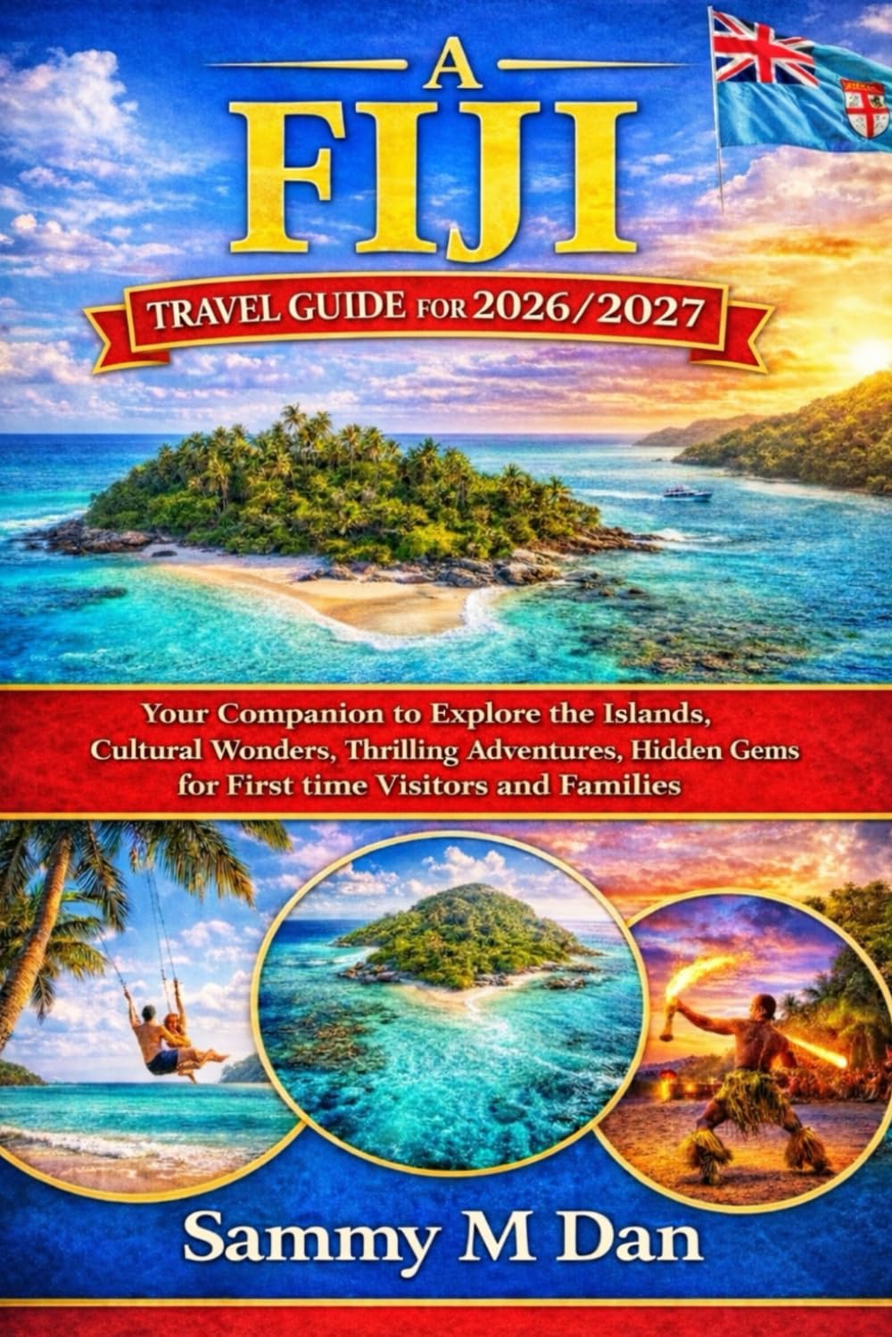 A Fiji Travel Guide for 2026/2027: Your Companion to Explore the Islands, Cultural Wonders, Thrilling Adventures, Hidden Gems for First time Visitors and Families