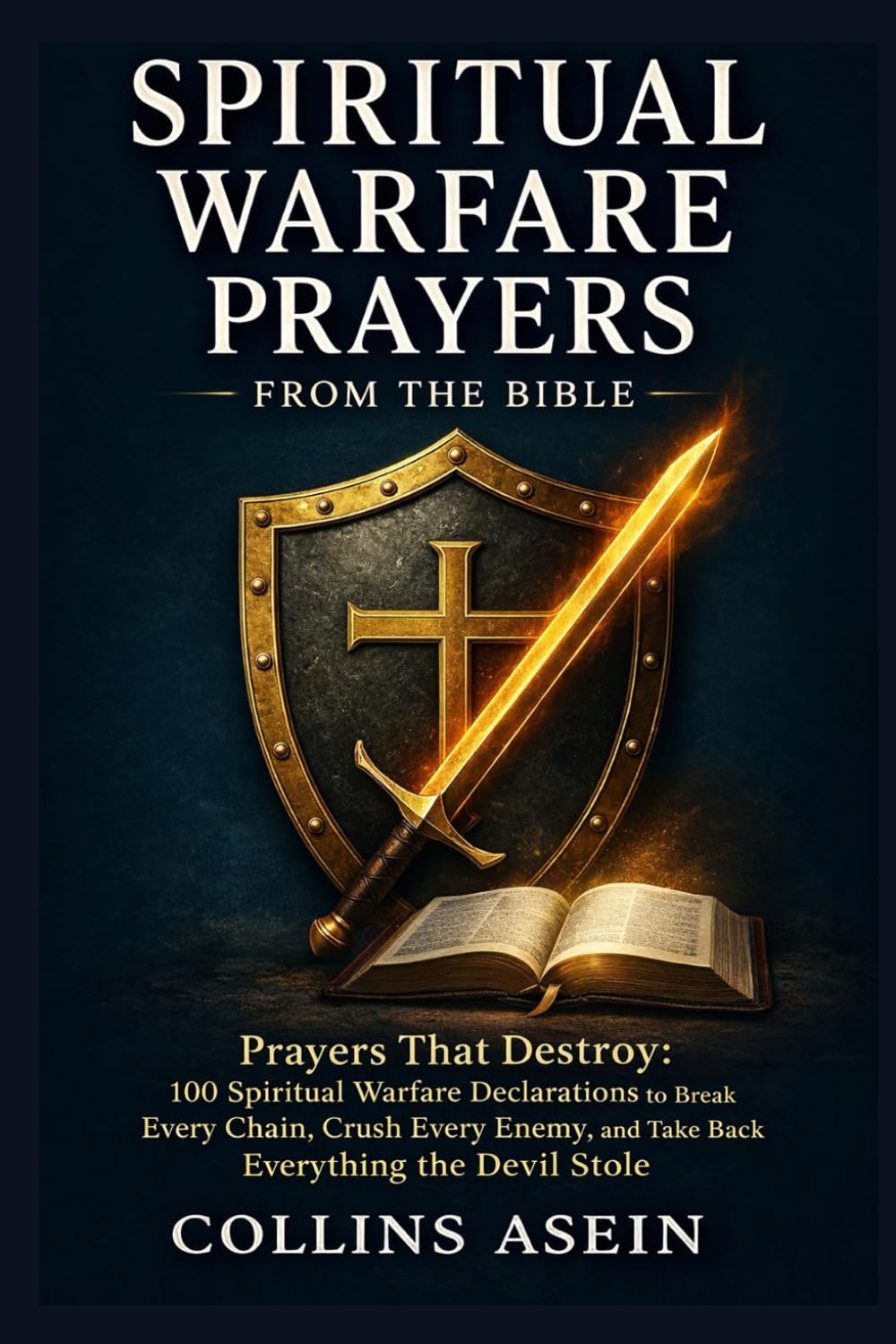Spiritual Warfare Prayers From the Bible: Prayers That Destroy: 100 Spiritual Warfare Declarations to Break Every Chain, Crush Every Enemy, and Take Back Everything the Devil Stole