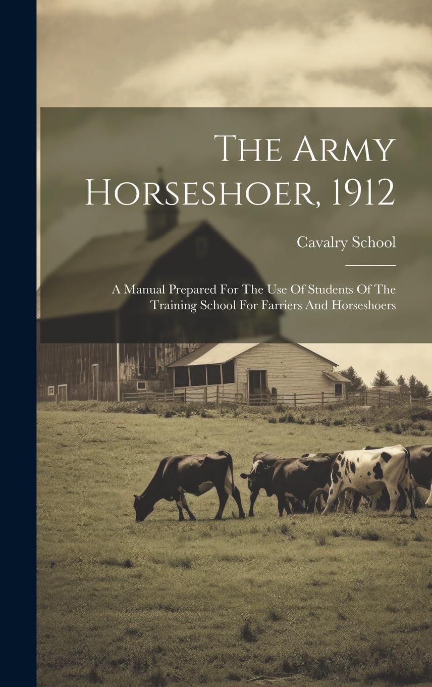 The Army Horseshoer, 1912: A Manual Prepared For The Use Of Students Of The Training School For Farriers And Horseshoers
