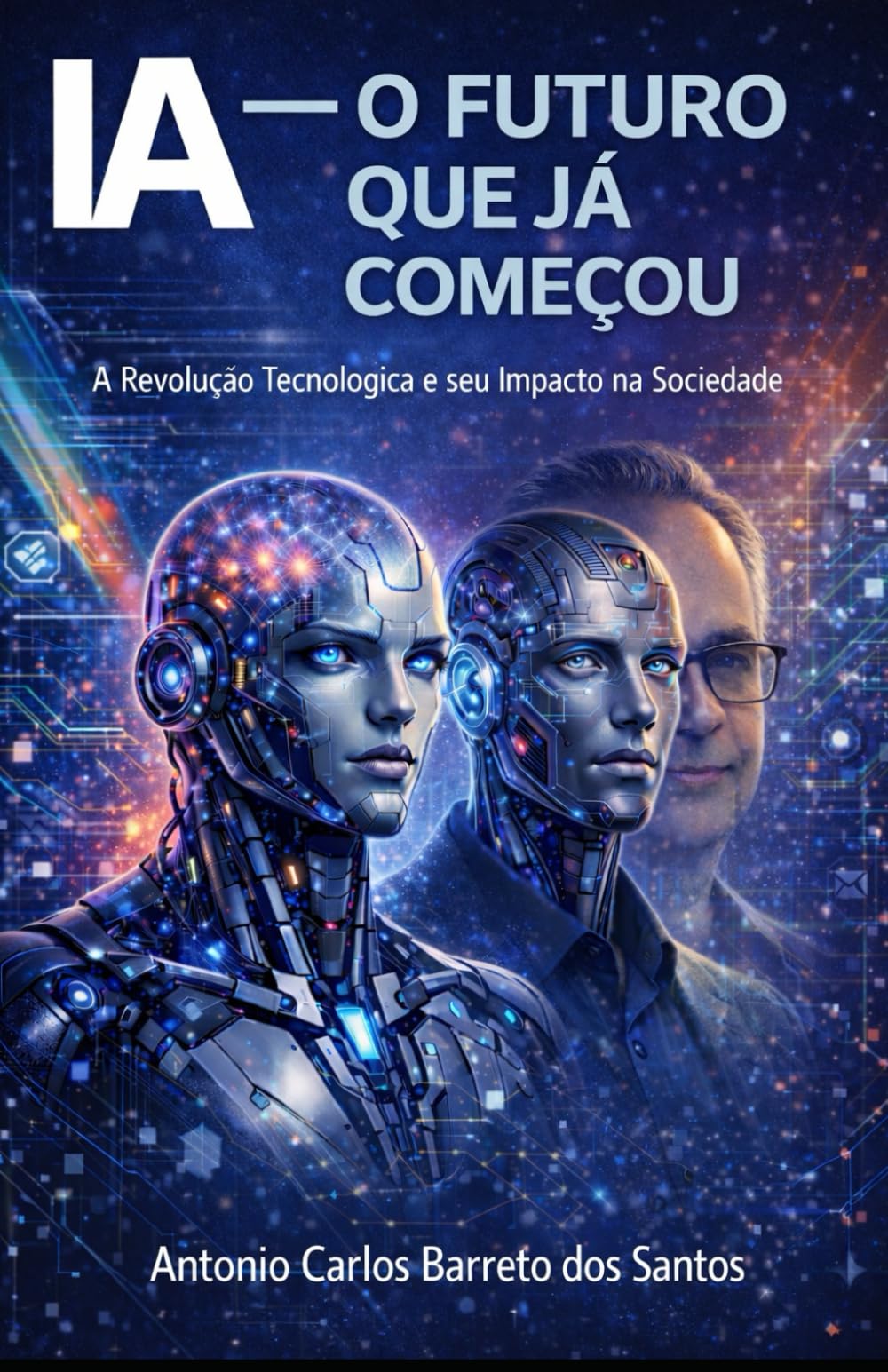 IA - O FUTURO QUE JÁ COMEÇOU: A Revolução Tecnológica e Seu Impacto na Sociedade (IA - TECNOLOGIAS E FUTURO DA HUMANIDADE)