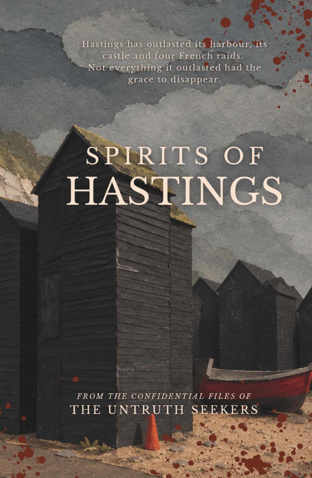 Spirits of Hastings: Terrifying Tales from Hastings, East Sussex, United Kingdom (From the Confidential Files of the Untruth Seekers)
