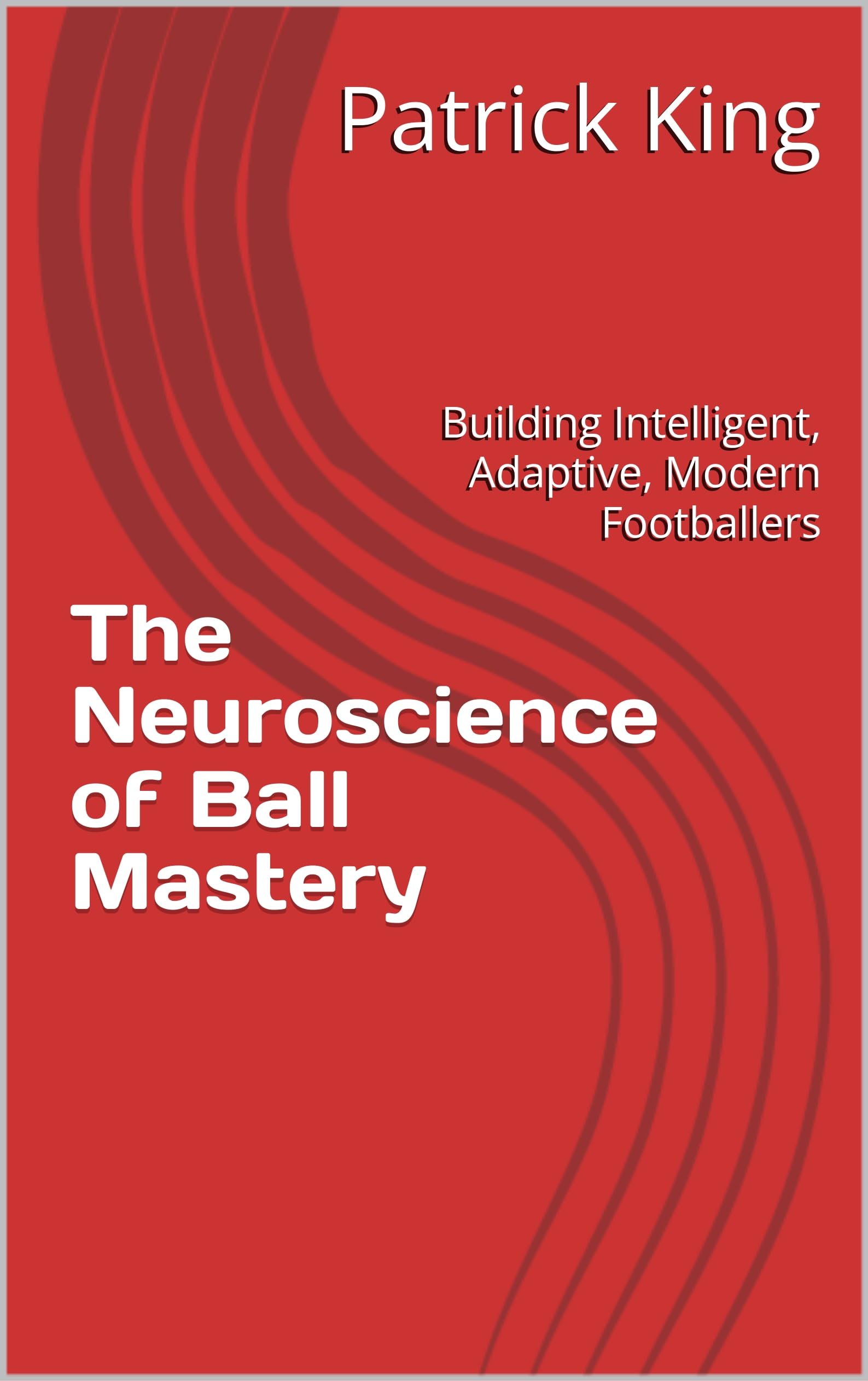 The Neuroscience of Ball Mastery: Building Intelligent, Adaptive, Modern Footballers