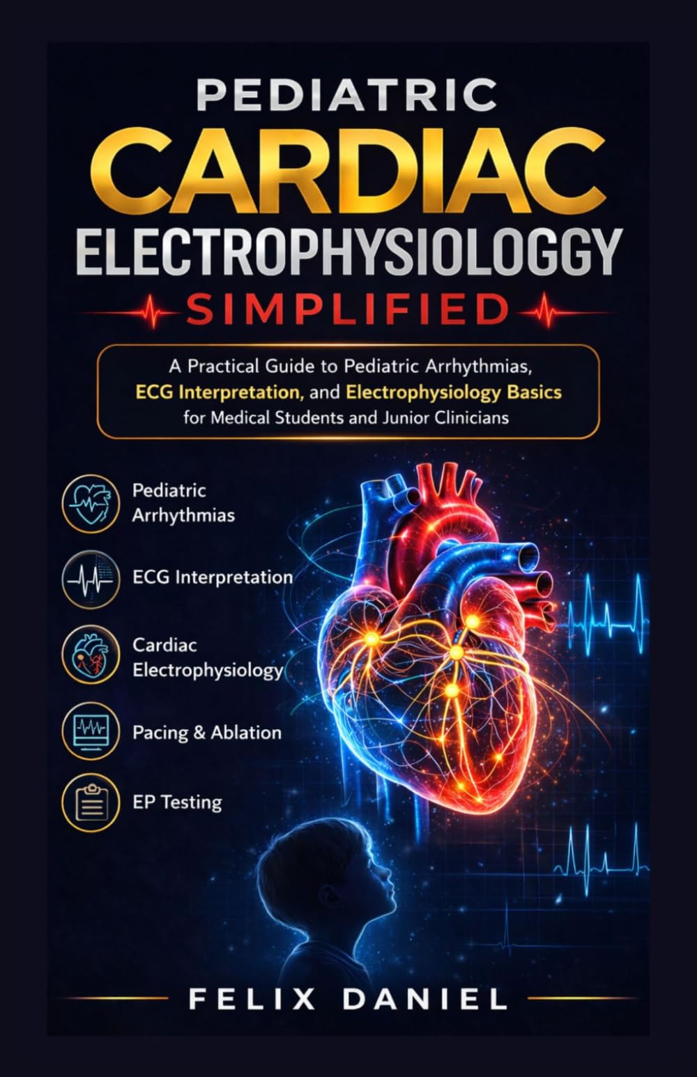 Pediatric Cardiac Electrophysiology Simplified: A Practical Guide to Pediatric Arrhythmias, ECG Interpretation, and Electrophysiology Basics for Medical Students and Junior Clinicians