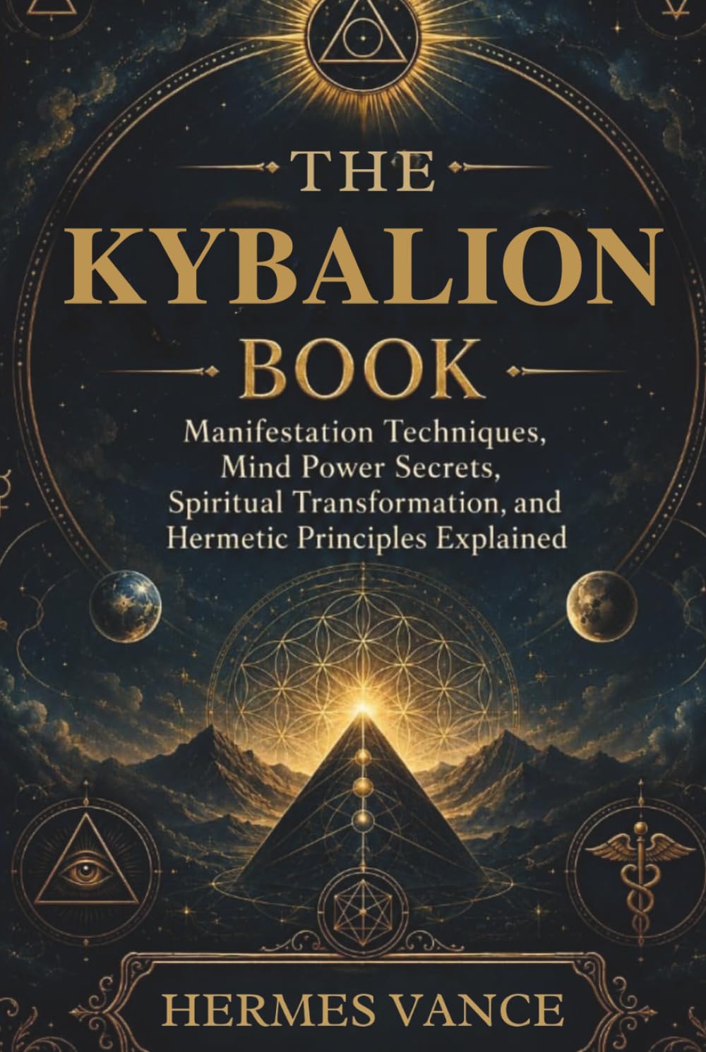 THE KYBALION BOOK: Manifestation Techniques, Mind Power Secrets, Spiritual Transformation, and Hermetic Principles Explained