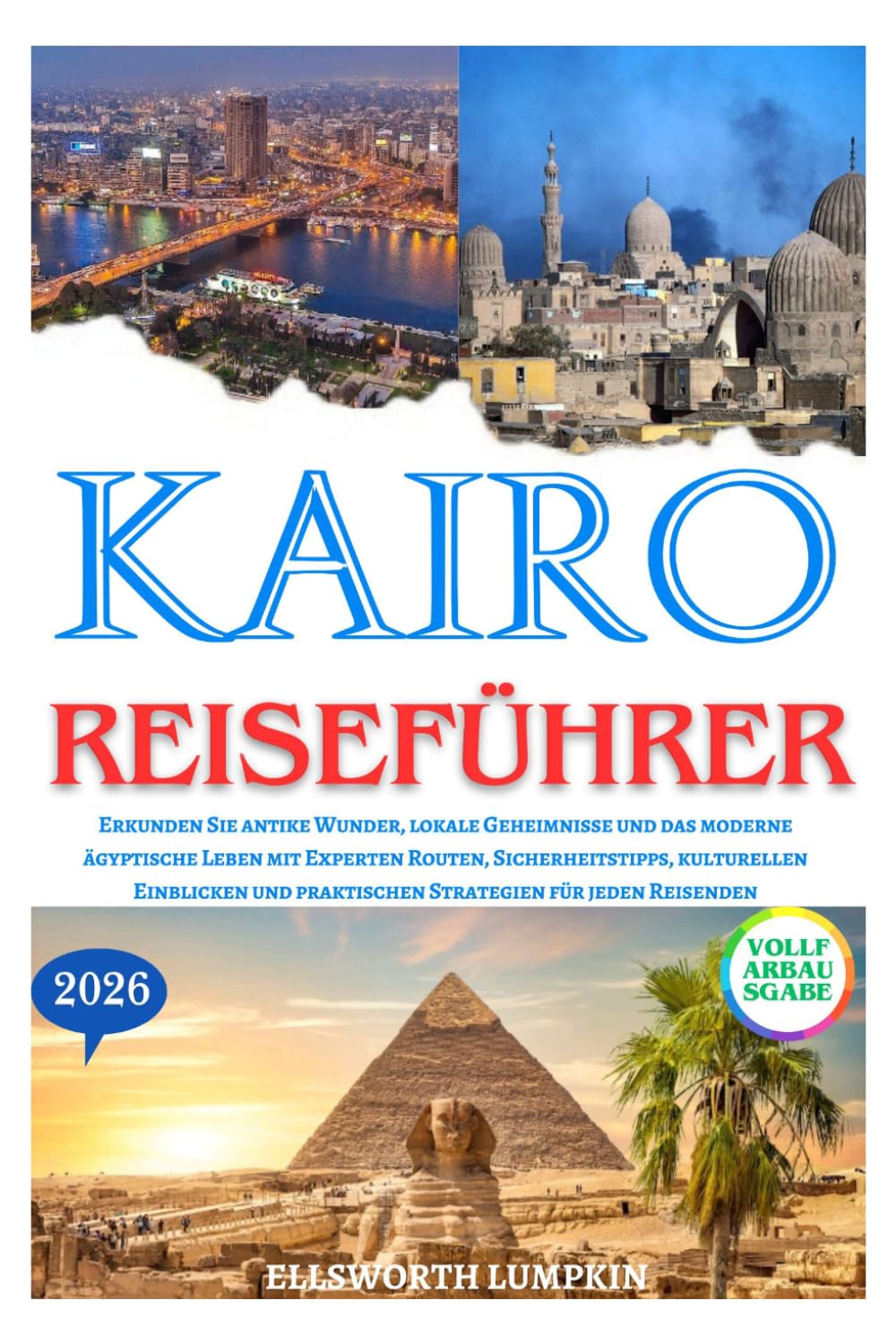 KAIRO REISEFÜHRER 2026: Erkunden Sie antike Wunder, lokale Geheimnisse und das moderne ägyptische Leben mit Experten Routen, Sicherheitstipps, ... praktischen Strategien für jeden Reisenden