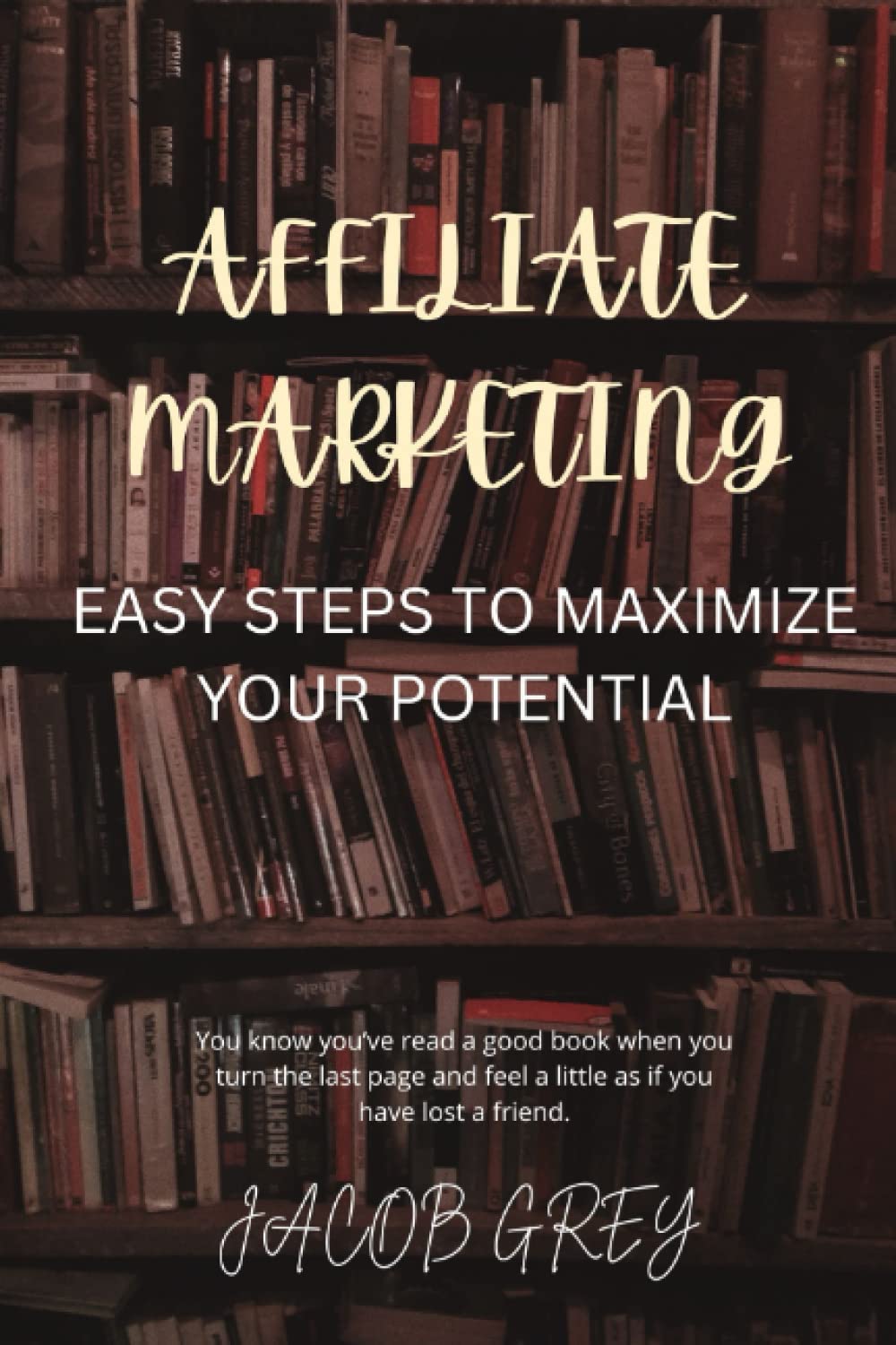 AFFILIATE MARKETING A TO Z: EASY STEPS TO MAXIMIZE YOUR POTENTIAL AND ALSO EARN MAXIMUM PROFIT IN THE AFFILIATE BUSINESS