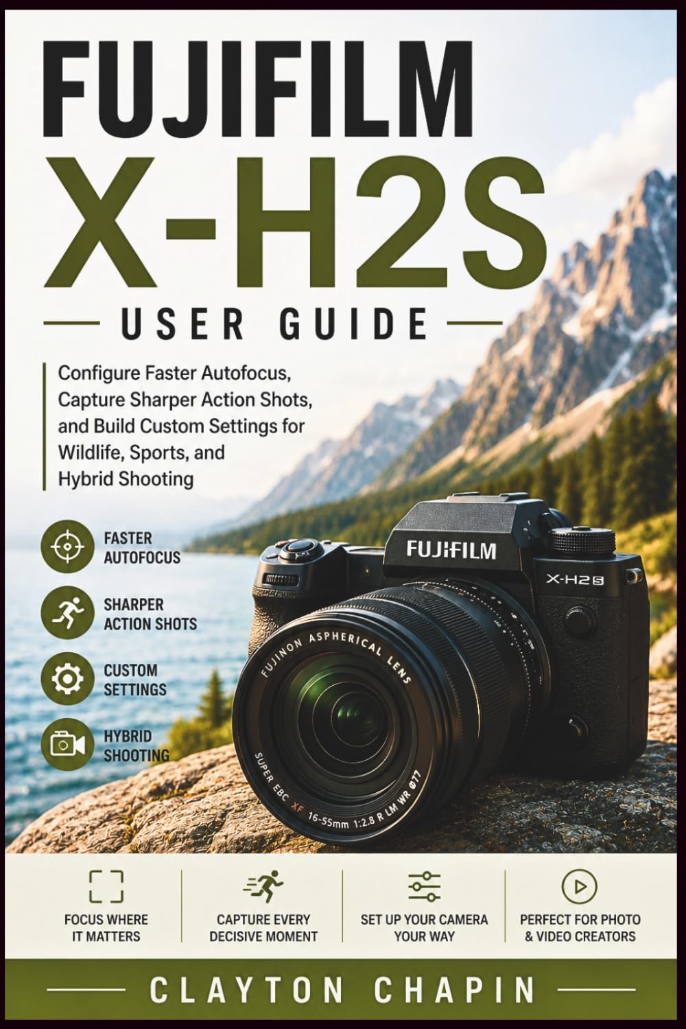 Fujifilm X-H2S User Guide: Configure Faster Autofocus, Capture Sharper Action Shots, and Build Custom Settings for Wildlife, Sports, and Hybrid Shooting
