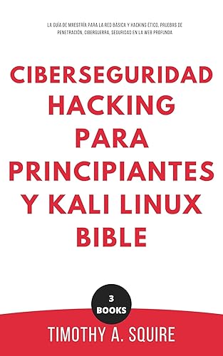 Ciberseguridad, Hacking para principiantes y Kali Linux Bible: La Guía de Maestría para la Red Básica y Hacking Ético, Pruebas de Penetración, Ciberguerra, Seguridad en la Web Profunda
