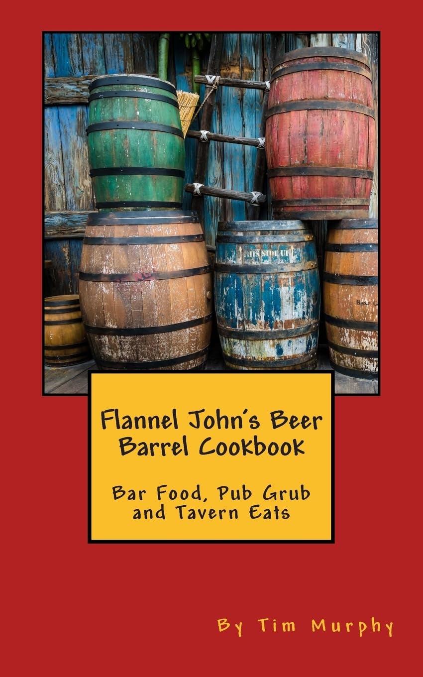 Flannel John's Beer Barrel Cookbook: Bar Food, Pub Grub and Tavern Eats: Volume 28 (Cookbooks for Guys)