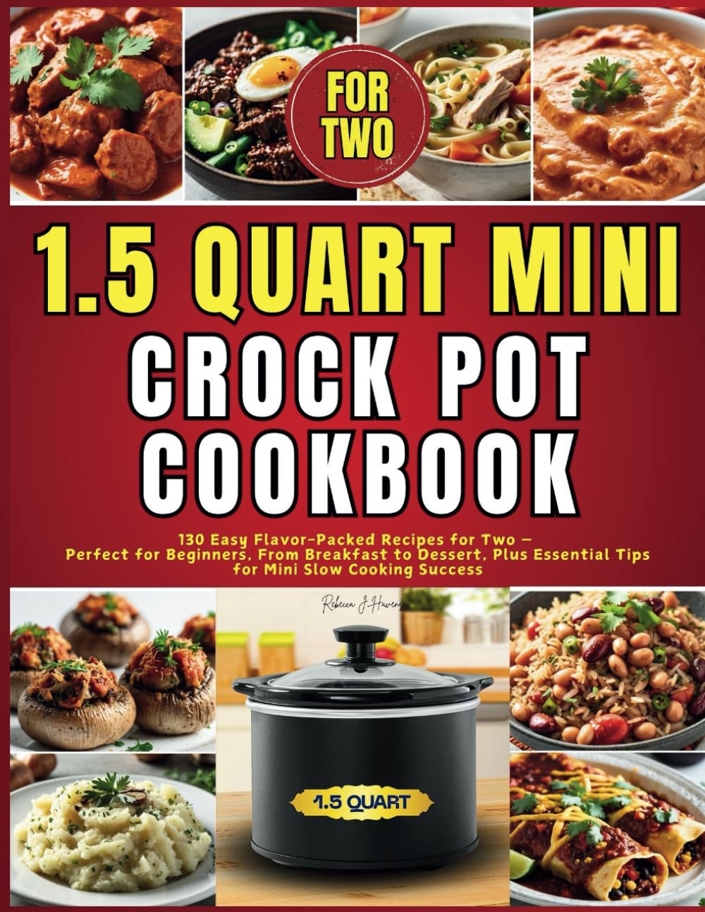 1.5 Quart Mini Crock Pot Cookbook: 130 Easy Flavor-Packed Recipes for Two — Perfect for Beginners, From Breakfast to Dessert, Plus Essential Tips for Mini Slow Cooking Success