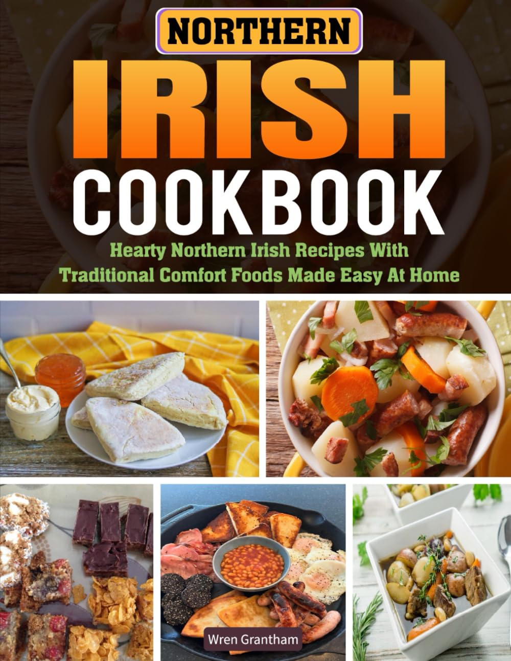 Northern Irish Cookbook: Hearty Northern Irish Recipes with Traditional Comfort Foods Made Easy at Home.