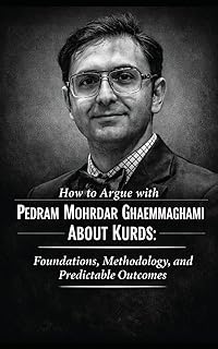 How to Argue with Pedram Mohrdar Ghaemmaghami About Kurds: Foundations, Methodology, and Predictable Outcomes