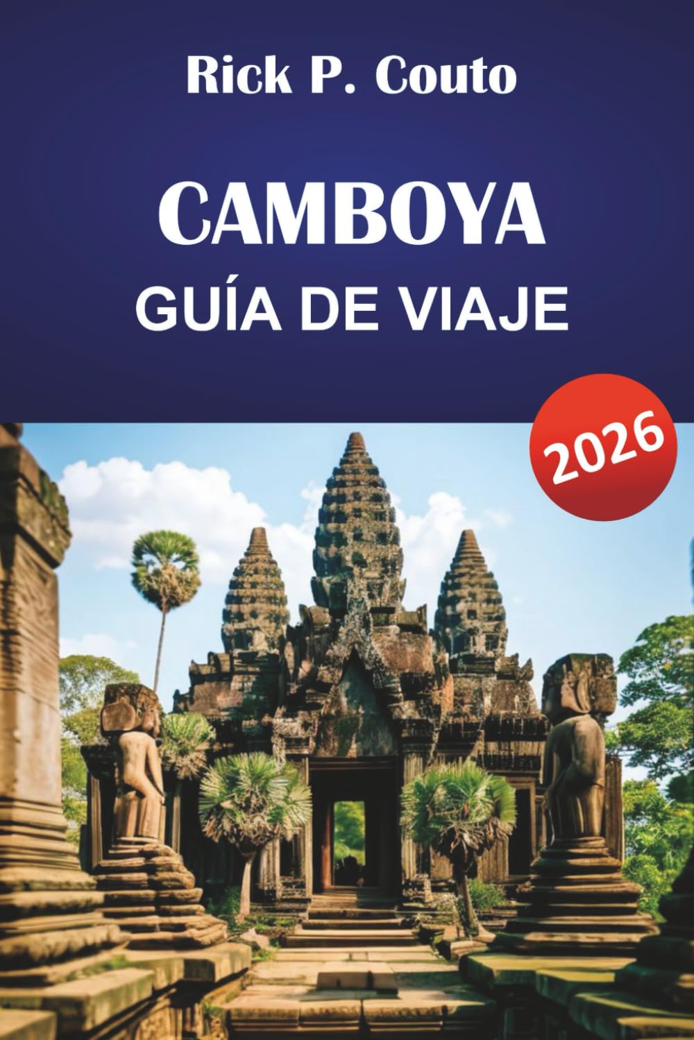 CAMBOYA GUÍA DE VIAJE 2026: Explora las principales atracciones, joyas ocultas, playas, cultura y consejos prácticos para un viaje inolvidable