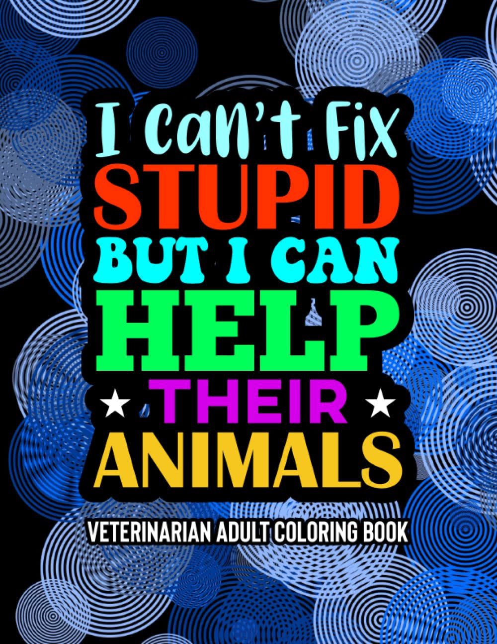 I Can't Fix Stupid But I Can Help Their Animals Veterinarian Adult Coloring Book: Funny Vet Tech And Veterinarian Coloring Pages With Relatable Quotes, Relaxing and Intricate Patterns To Color