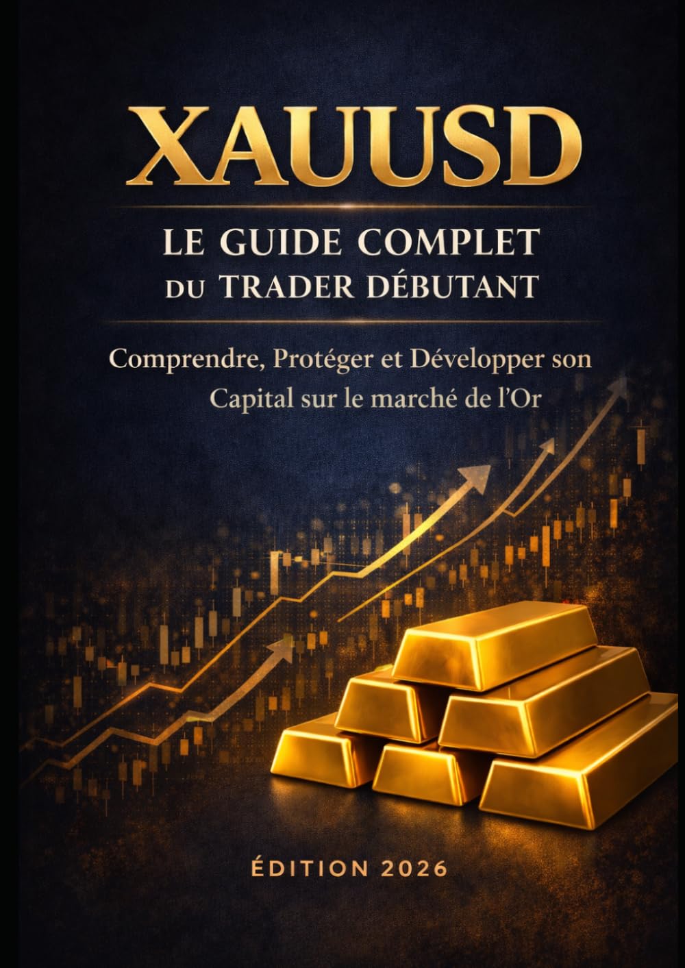 XAUUSD LE GUIDE COMPLET DU TRADER DEBUTANT: Comprendre, Protéger et Développer son Capital sur le Marché de l'Or
