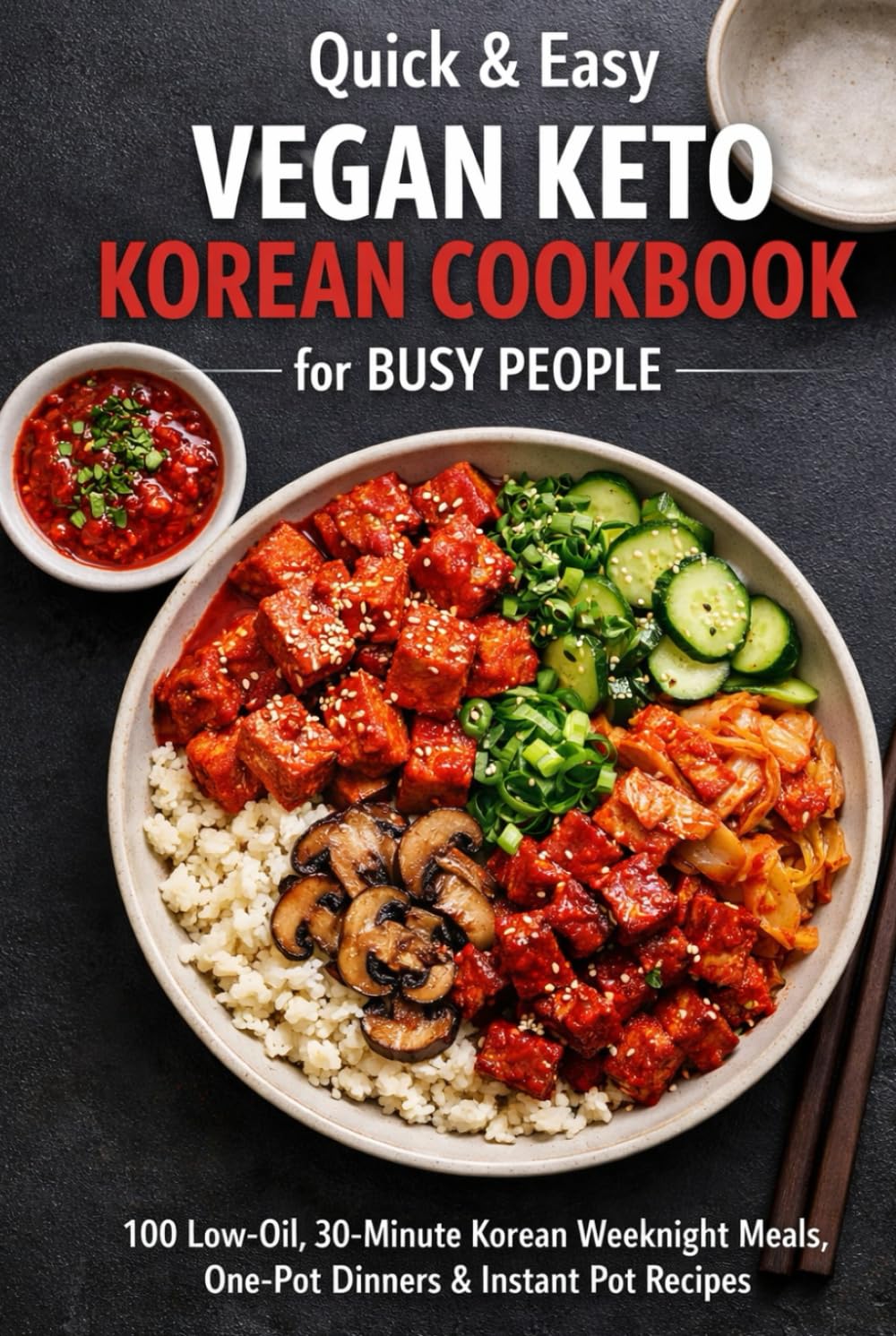 Quick & Easy Vegan Keto Korean Cookbook for Busy People: 100 Low-Oil, 30-Minute Korean Weeknight Meals, One-Pot Dinners & Instant Pot Recipes