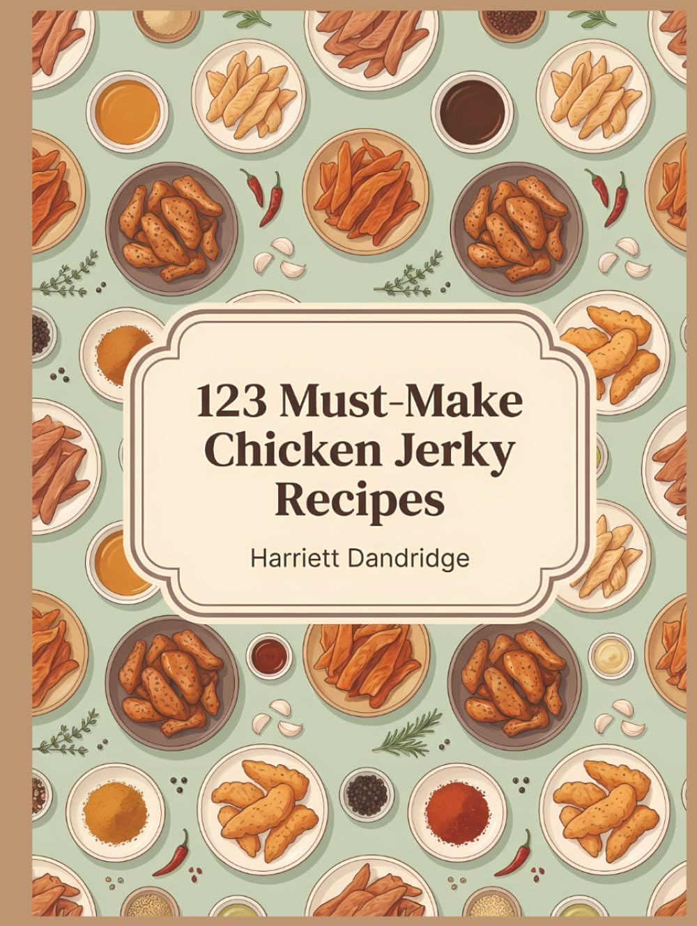 123 Must-Make Chicken Jerky Recipes: The Chicken Jerky Cookbook: Homemade and Delicious