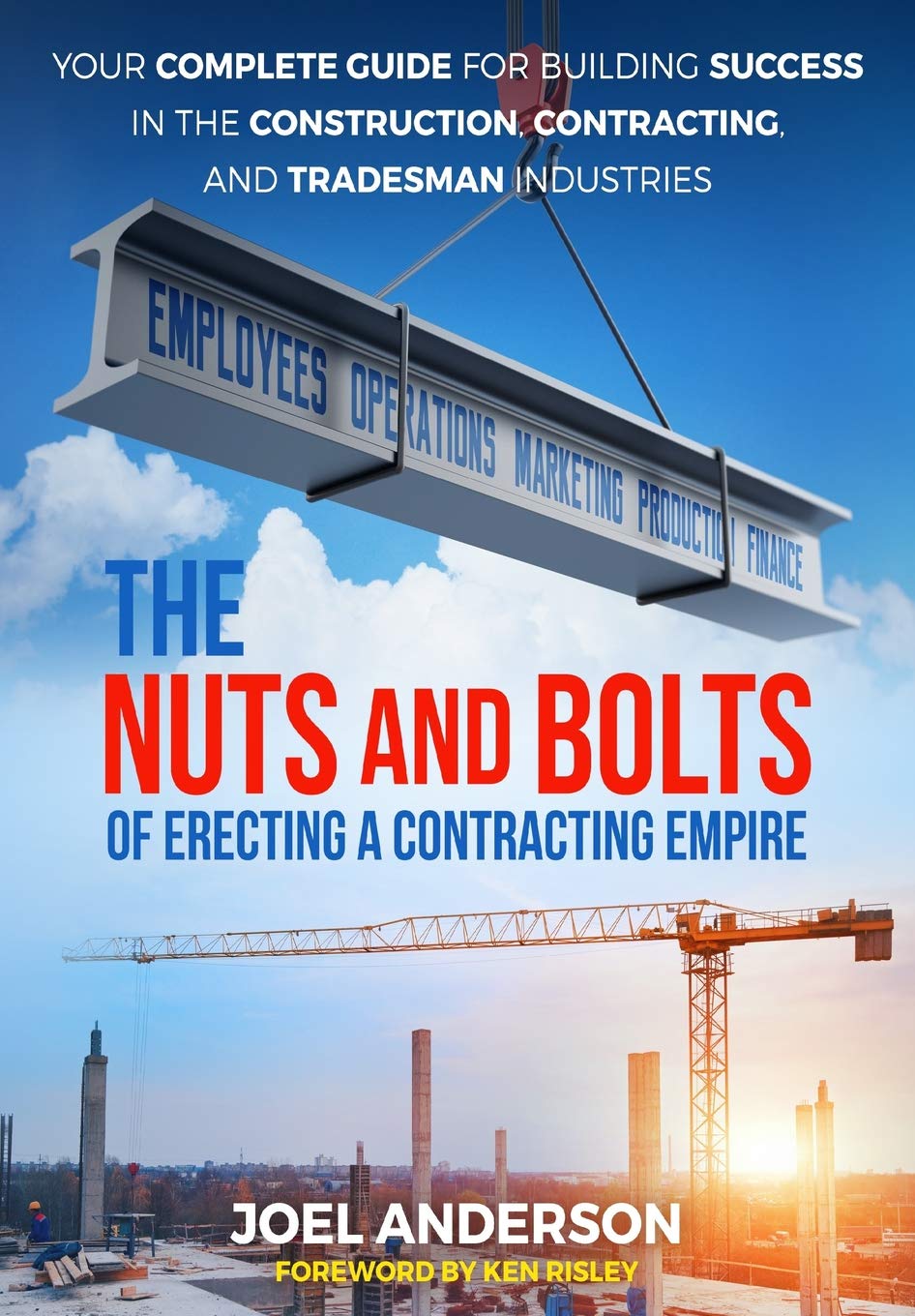 The Nuts and Bolts of Erecting a Contracting Empire: Your Complete Guide for Building Success in the Construction, Contracting, and Tradesman