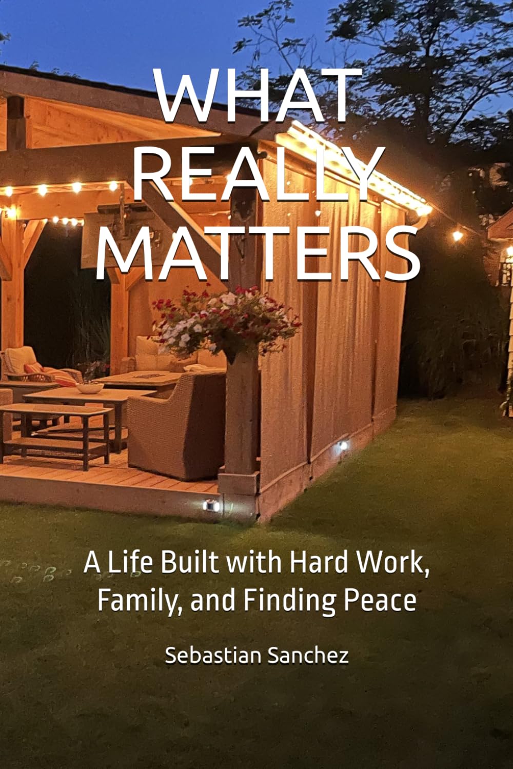 WHAT REALLY MATTERS: A Life Built with Hard Work, Family, and Finding Peace