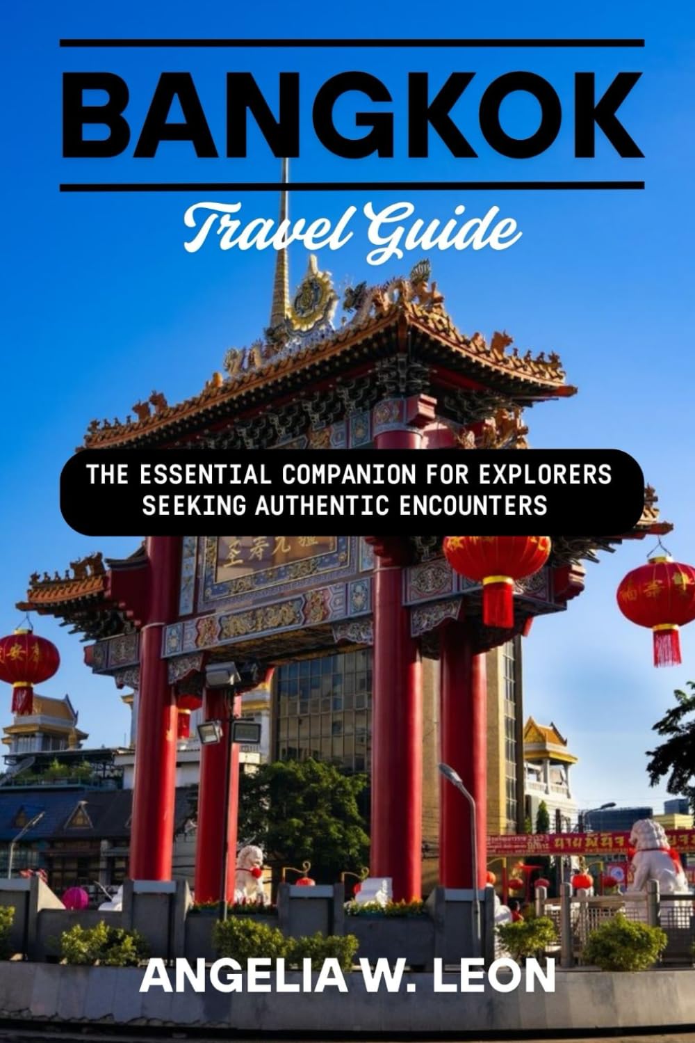 BANGKOK Travel Guide: THE ESSENTIAL COMPANION FOR EXPLORERS SEEKING AUTHENTIC ENCOUNTERS