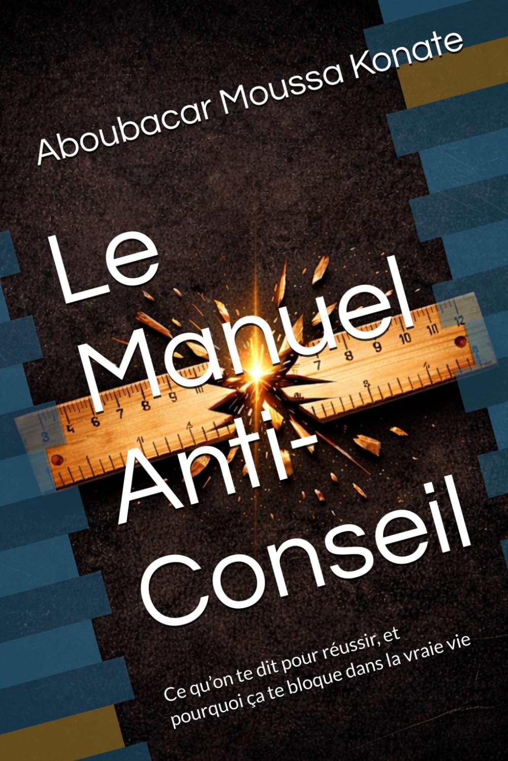 Le Manuel Anti-Conseil: Ce qu’on te dit pour réussir, et pourquoi ça te bloque dans la vraie vie
