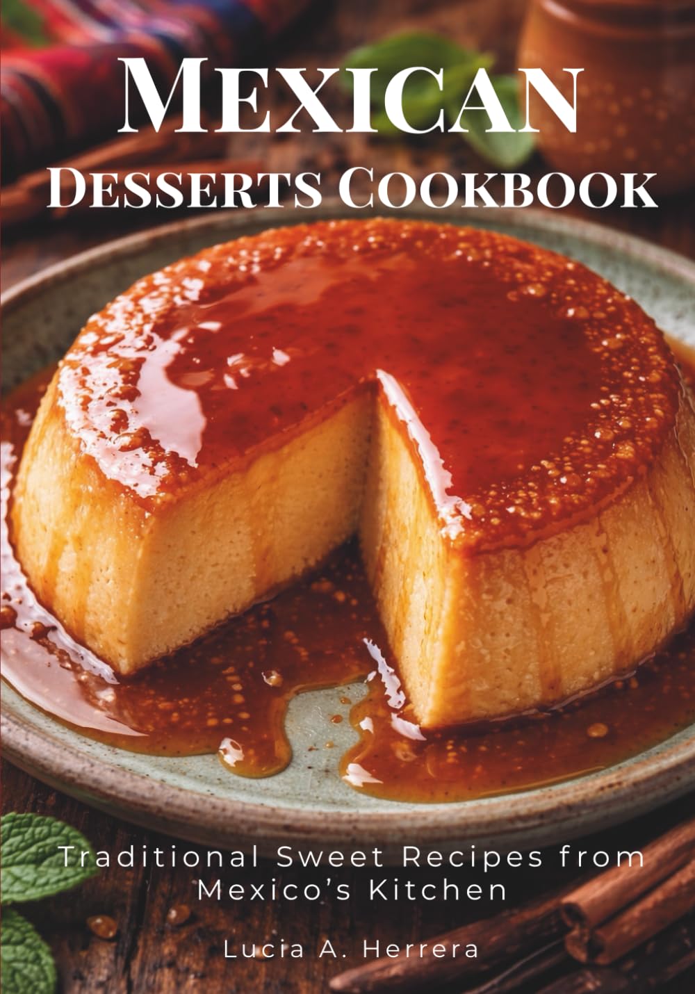 Mexican Desserts Cookbook: Traditional Sweet Recipes from Mexico’s Kitchen