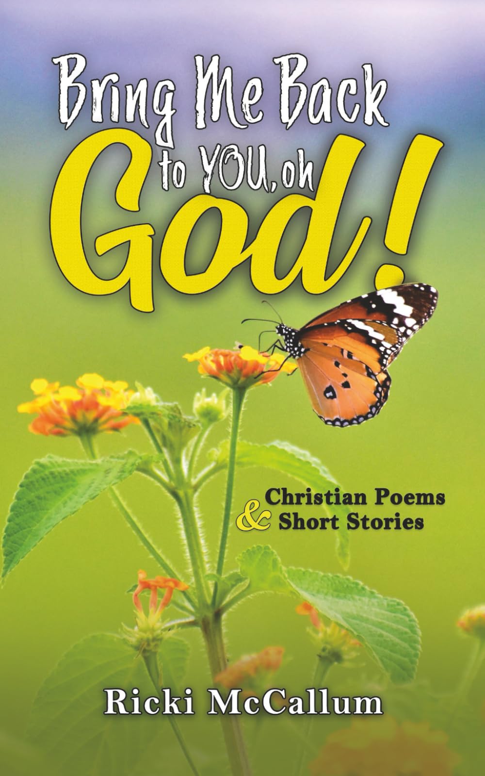 Bring Me Back to YOU, oh God!: Christian Poems and Short Stories