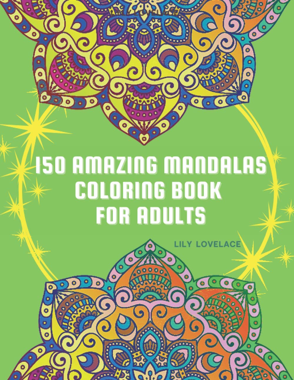 150 Amazing Mandalas Coloring Book For Adults: Start coloring these pages to relieve stress and enjoy some peace and happiness. Relax and let your creativity flow freely!