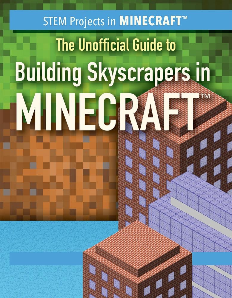 The Unofficial Guide to Building Skyscrapers in Minecraft (STEM Projects in Minecraft)