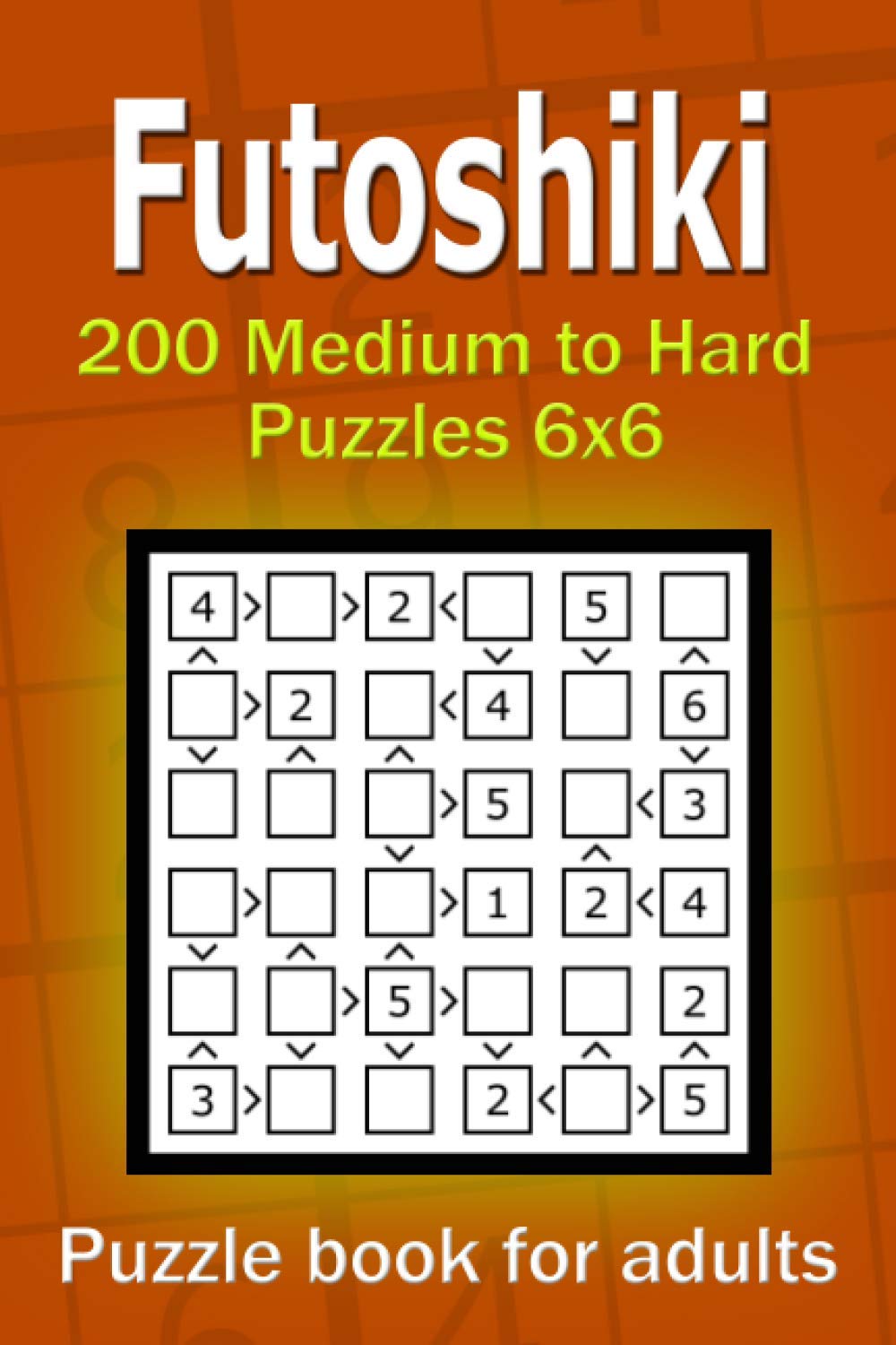 Futoshiki puzzle book for adults.: 200 Medium to Hard Puzzles 6x6