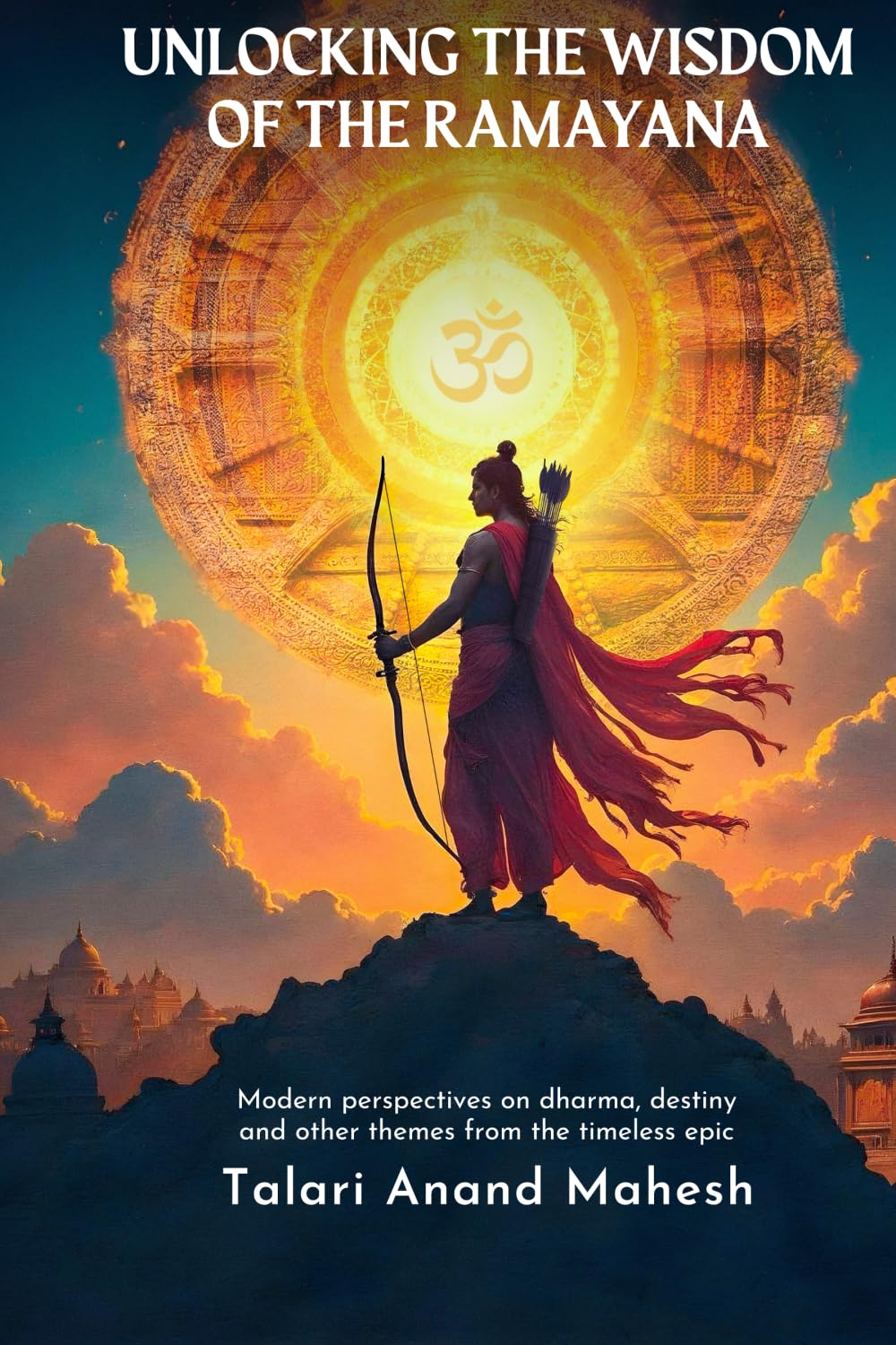 Unlocking The Wisdom of The Ramayana: Modern Perspectives on Dharma, Destiny and other themes from the timeless epic