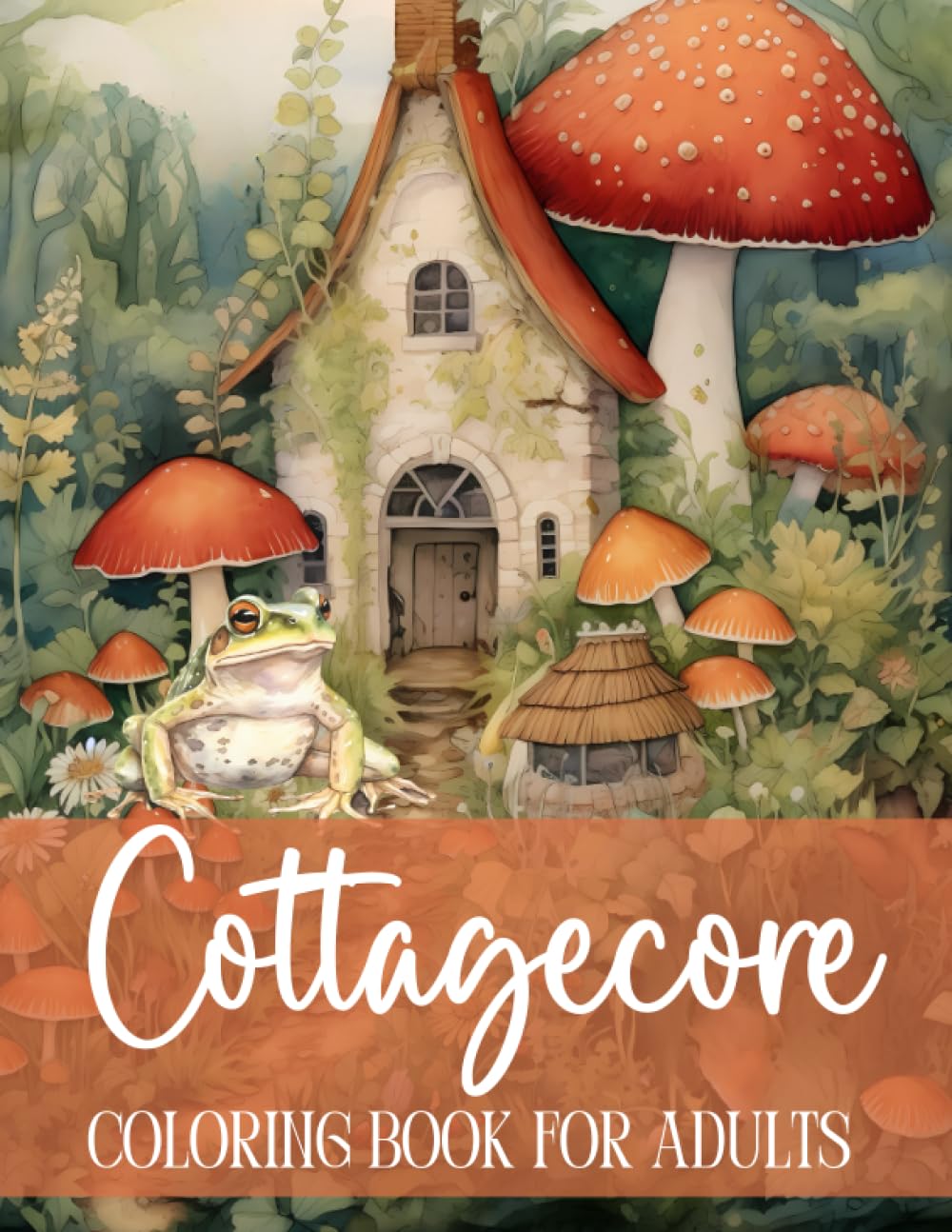 Cottagecore Coloring Book for Adults • Cottage Core Mushrooms, Frogs, Cozy Cottages, Flowers • Stress Relief, Mindfulness, and Relaxation