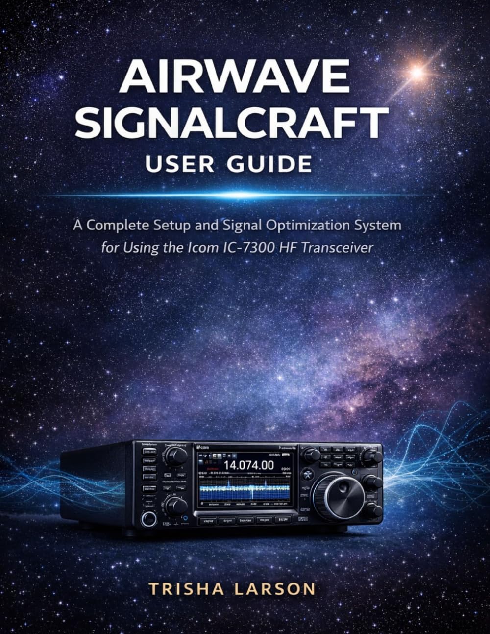 Airwave SignalCraft User Guide: A Complete Setup And Signal Optimization System For Using The Icom Ic-7300 With Clear Transmission Techniques And Real-World Performance Strategies For Radio Operators