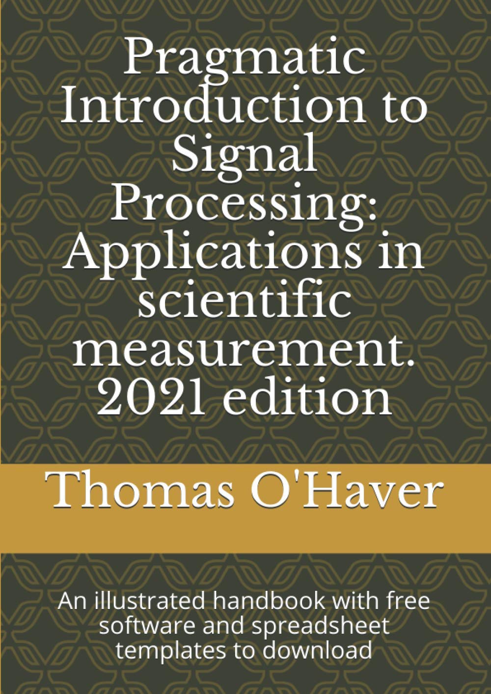 Pragmatic Introduction to Signal Processing: Applications in scientific measurement. 2021 edition: An illustrated handbook with free software and spreadsheet templates to download