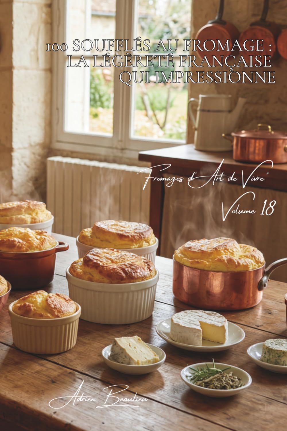 100 soufflés au fromage : la légèreté française qui impressionne: Techniques infaillibles, fromages variés, le soufflé démystifié (SÉRIE FROMAGE (20 ... "Fromages d'Art de Vivre" (5 livres))