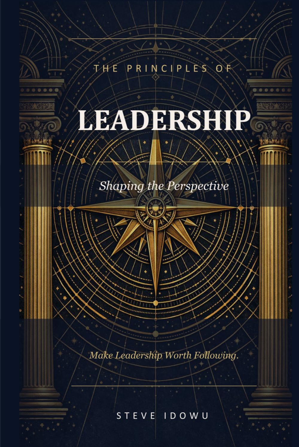 The Principles of Leadership – Shaping the Perspective: Make Leadership Worth Following (The Leadership Success Series — Principles That Build Influence, Integrity & Results)