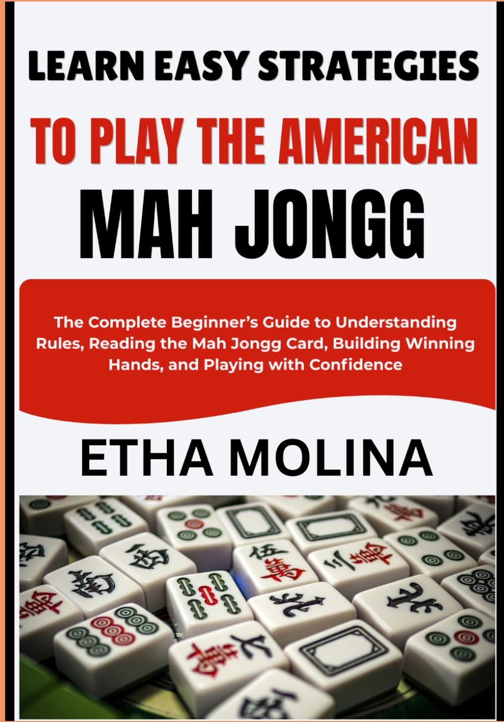 LEARN EASY STRATEGIES TO PLAY THE AMERICA: The Complete Beginner’s Guide to Understanding Rules, Reading the Mah Jongg Card, Building Winning Hands, and Playing with Confidence