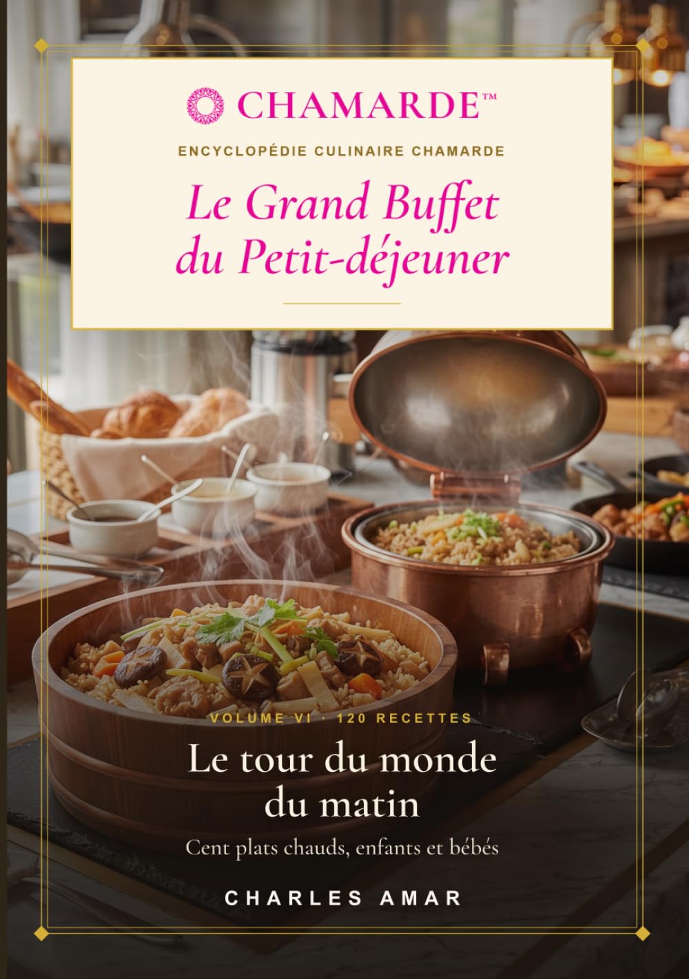 Le Grand Buffet du Petit-déjeuner: Volume VI — Le tour du monde du matin : 120 recettes professionnelles de plats chauds des cinq continents, enfants et bébés