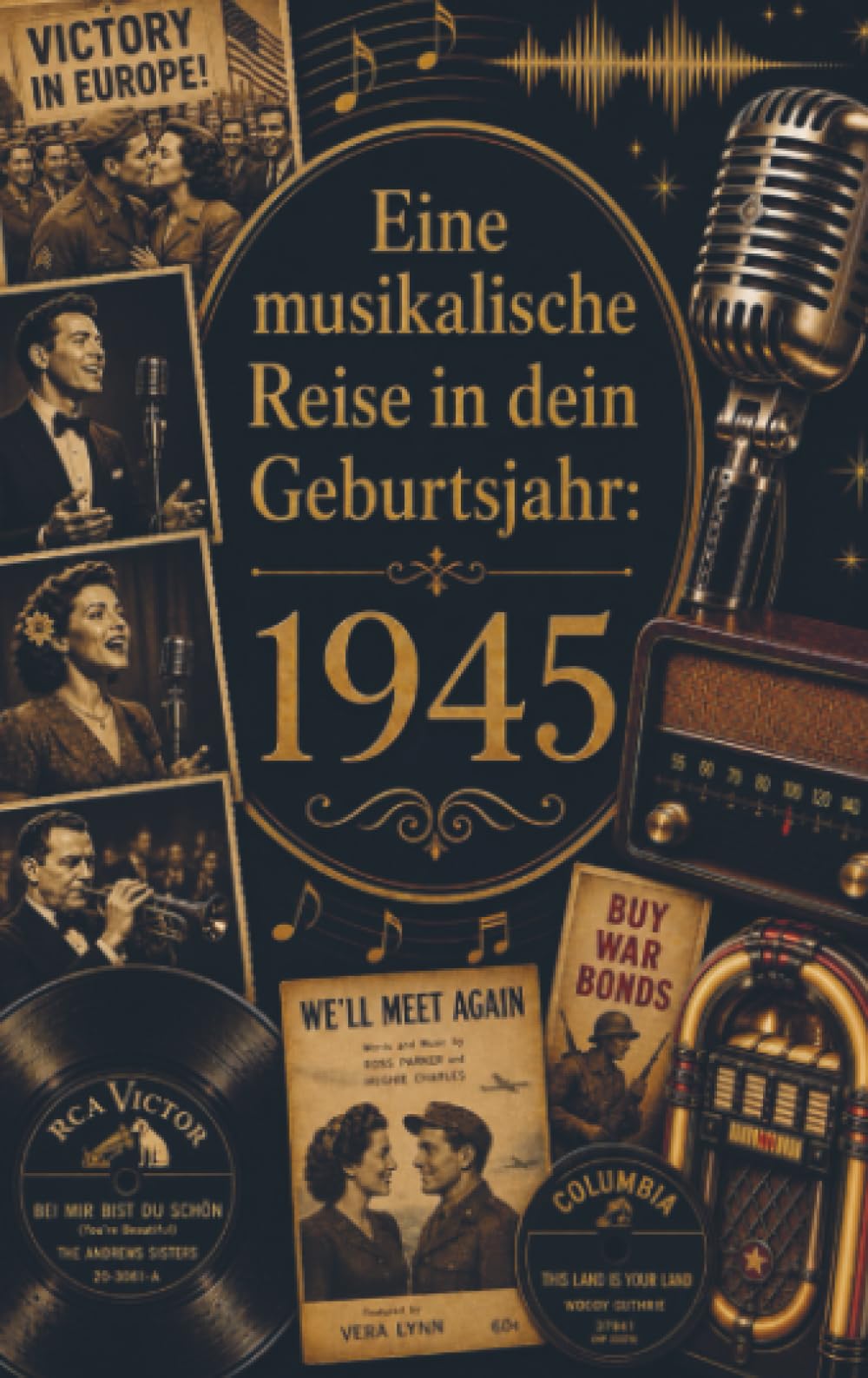 Eine musikalische Reise in dein Geburtsjahr: 1945: Die größten Hits, Interpreten und Geschichten des Jahres