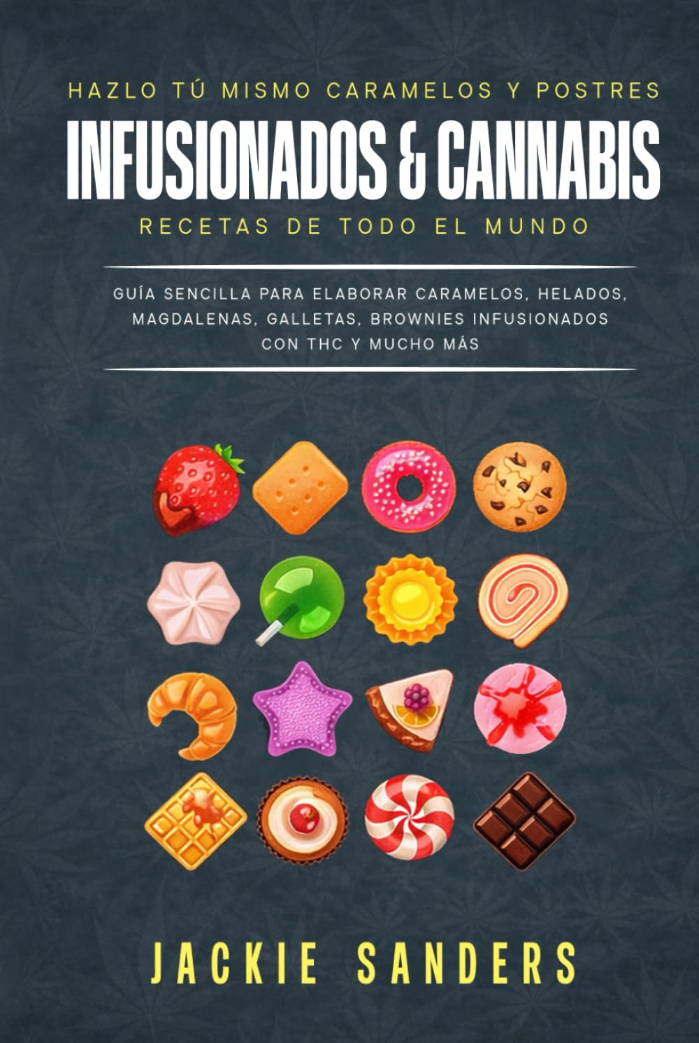 Hazlo tú mismo caramelos y postres infusionados con cannabis Recetas de todo el mundo: Guía Sencilla Para Elaborar Caramelos, Helados, Magdalenas, Galletas, Brownies Infusionados Con THC Y Mucho Más