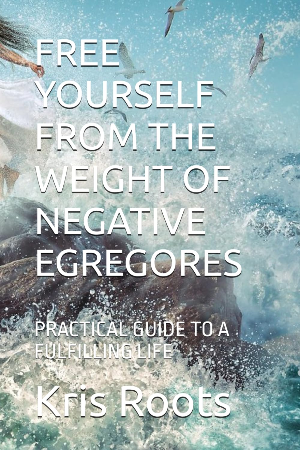 FREE YOURSELF FROM THE WEIGHT OF NEGATIVE EGREGORES: PRACTICAL GUIDE TO A FULFILLING LIFE (Soul's Mysticism)