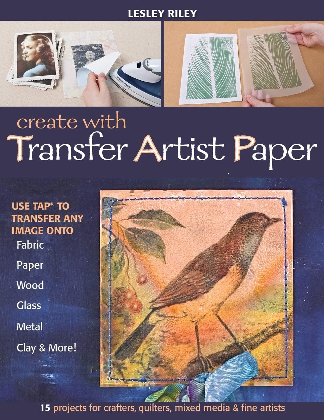 Create With Transfer Artist Paper: Use TAPâ„¢ to Transfer Any Image onto Fabric, Paper, Wood, Glass, Metal, Clay & More!