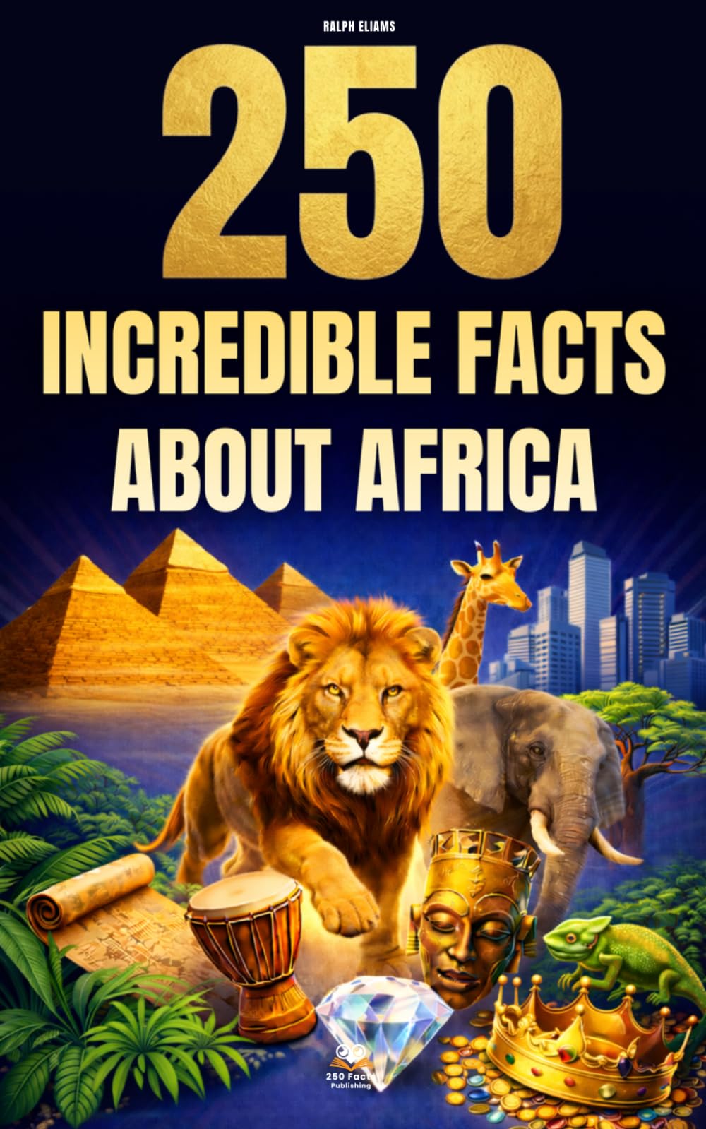 250 Incredible Facts About Africa: The Most Fascinating, Absurd, and Surprising Stories About History, Animals, Geography, Trivia, and Much More